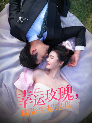 幸运玫瑰，周先生超宠我（74集）熬夜追短剧