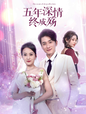 五年深情终成空（49集）独家内容免费看