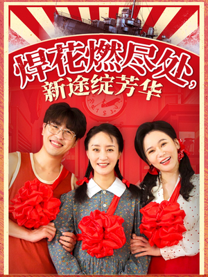 焊花燃尽处新途绽芳华（53集）短剧解说全集