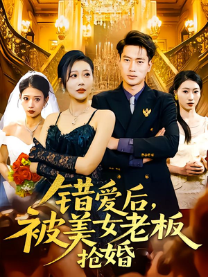 错爱后被美女老板抢婚（80集）超级好看的短剧