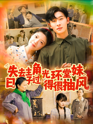 失去主角光环堂妹日子过得很抽风（120集）免费全集短剧