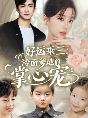 好运乘三冷面爹地的掌心宠（63集）短剧越看越精彩