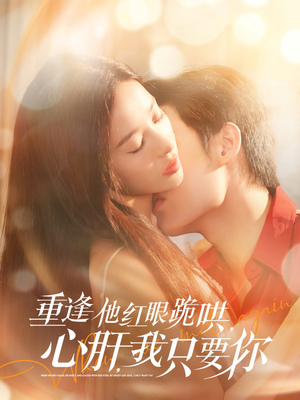 重逢他红眼跪哄，心肝，我只要你（84集）越看越好看短剧