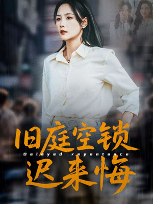 旧庭空锁迟来悔（56集）好看的短剧分享