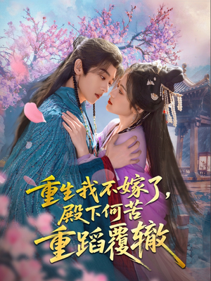 重生我不嫁了，殿下何苦重蹈覆辙（76集）一起看短剧