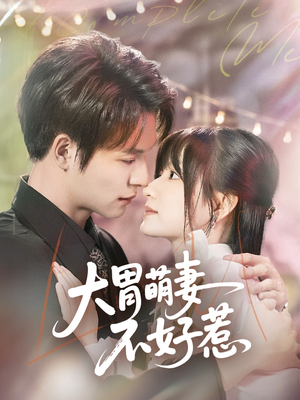 大胃萌妻不好惹（60集）甜宠短剧追到爽