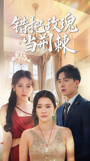 错把玫瑰当荆棘（40集）精彩短剧下载