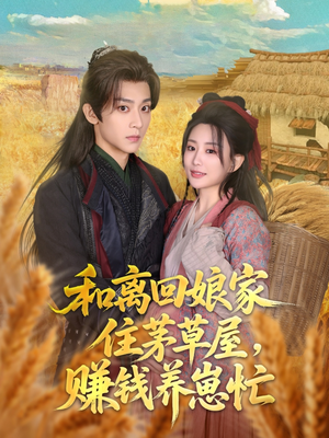 和离回娘家住茅草屋，赚钱养崽忙（88集）常回家看看短剧