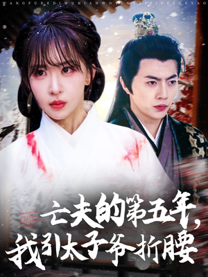 亡夫的第五年我引太子爷折腰（54集）短剧太上头了