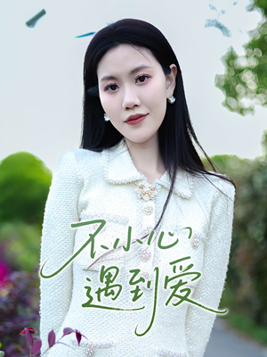 不小心遇到爱（21集）短剧热门合集