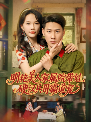 明艳美人家属院带娃，硬汉兵哥霸道宠（83集）这部短剧太好看