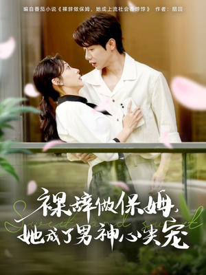 裸辞做保姆她成了男神心尖宠（69集）精彩短剧后续