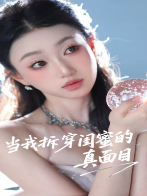 当我拆穿闺蜜的真面目（60集）甜宠短剧推荐