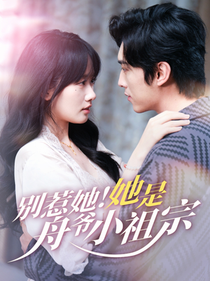 别惹她她是舟爷小祖宗（80集）原创精彩短剧