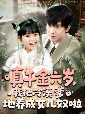 真千金六岁，我把冷漠爹地养成女儿奴啦（80集）免费短剧合集