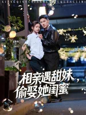 相亲遇甜妹，偷娶她闺蜜（118集）免费短剧就是爽