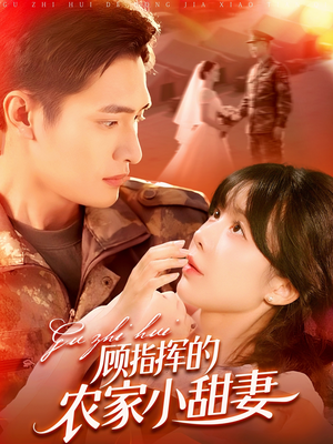 顾指挥的农家小甜妻（106集）精彩短剧分享