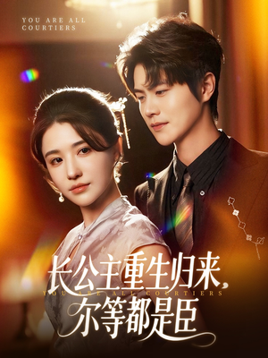 长公主重生归来尔等都是臣（111集）短剧中追到爽