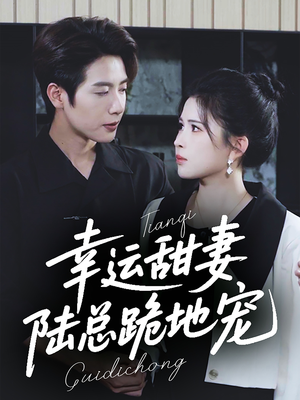 幸运甜妻，陆总跪地宠（74集）最热门短剧来了