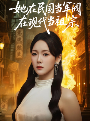 她在民国当军阀在现代当祖宗（70集）短剧精彩不断