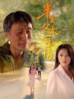 半生父女一生情（45集）火爆短剧热播中