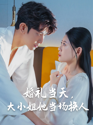 婚礼当天，大小姐她当场换人（30集）短剧全集免费