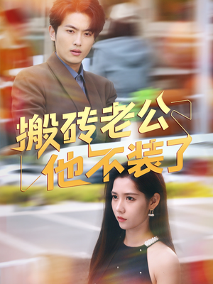 搬砖老公他不装了（65集）免费短剧看全集