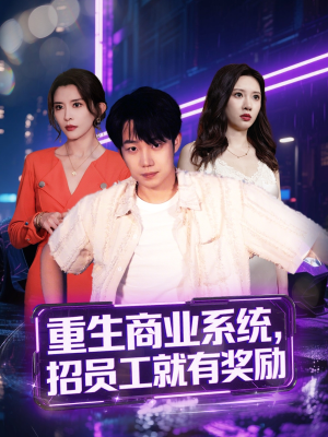 重生商业系统，招员工就有奖励（80集）超级好看的短剧