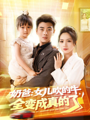 奶爸女儿吹的牛全变成真的了（80集）最热门短剧来了