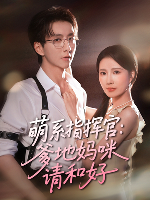 萌系指挥官爹地妈咪请和好（50集）女频短剧推荐