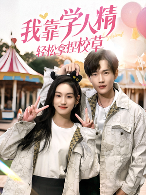 我靠学人精轻松拿捏校草（72集）免费看短剧全集