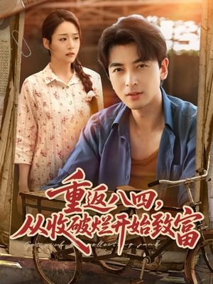 重返八四从收破烂开始致富(80集) 重返八四从收破烂开始致富(80集)短剧全集抢先看