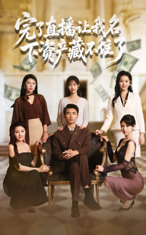 完了直播让我名下资产藏不住了（60集）短剧在线观看