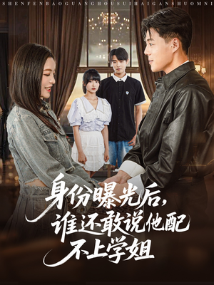 身份曝光后，谁还敢说他配不上学姐（78集）精彩短剧分享。