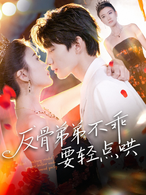 反骨弟弟不乖要轻点哄（106集）百万短剧抢先看