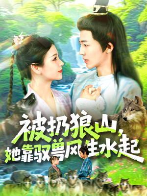 被扔狼山她靠驭兽风生水起（100集）精彩短剧看全集
