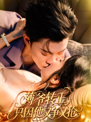 薄爷转正只因他又争又抢（57集）无需充值尽情看