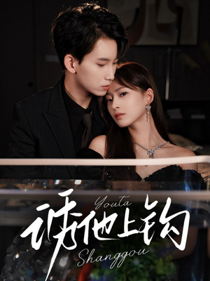 诱他上钩（59集）超好看的短剧