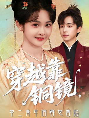 穿越靠铜镜中二青年的跨世冒险（80集）精彩短剧天天看