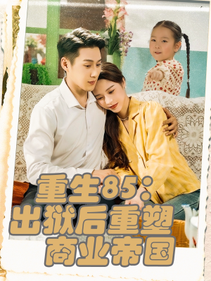 重生85出狱后重塑商业帝国（80集）超火短剧抢先看
