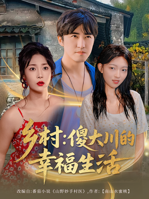 乡村傻大川的幸福生活（64集）短剧片段分享