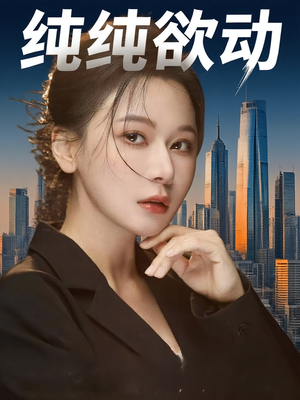 纯纯欲动（100集）最新火爆短剧
