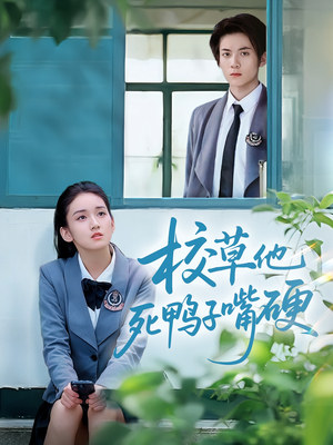 校草他死鸭子嘴硬（60集）好看的国产短剧