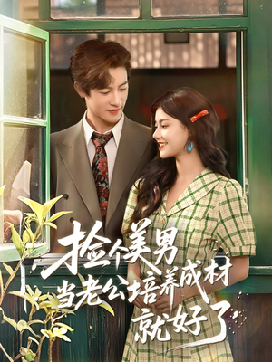 捡个美男当老公培养成材就好了（60集）最火的短剧