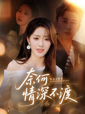 奈何情深不渡（72集）热门短剧来袭