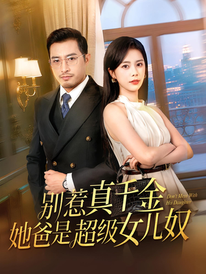 别惹真千金她爸是超级女儿奴（63）热门火爆短剧