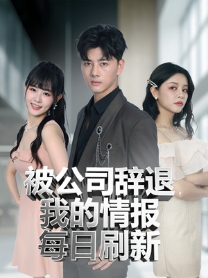 被公司辞退我的情报每日刷新（80集）穿越短剧推荐