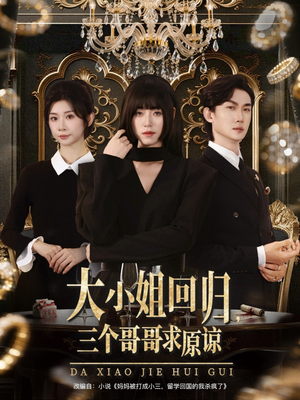 大小姐回归三个哥哥求原谅（64集）分享好看的短剧