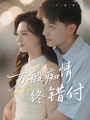 万般痴情终错付(60集) 万般痴情终错付(60集)短剧后续更精彩