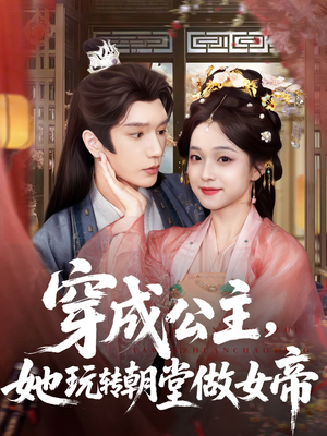 穿成公主她玩转朝堂做女帝（67集）每日短剧分享